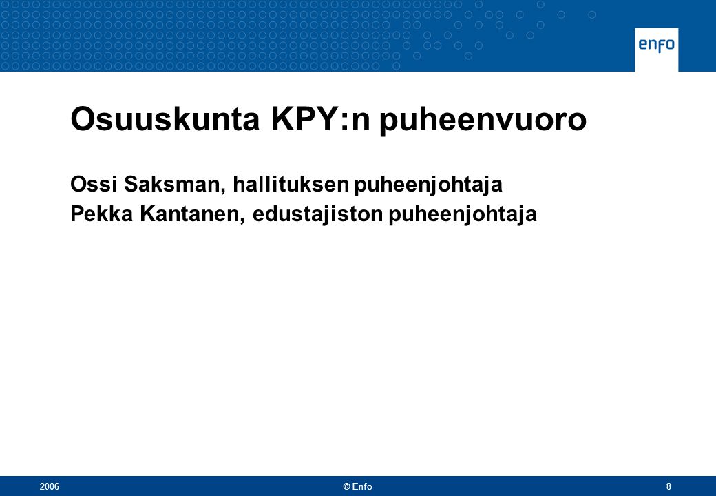 2006© Enfo8 Osuuskunta KPY:n puheenvuoro Ossi Saksman, hallituksen puheenjohtaja Pekka Kantanen, edustajiston puheenjohtaja