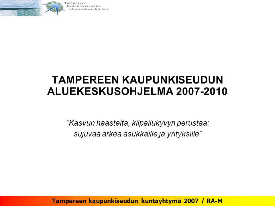Tampereen kaupunkiseudun kuntayhtymä 2007 / RA-M TAMPEREEN KAUPUNKISEUDUN ALUEKESKUSOHJELMA Kasvun haasteita, kilpailukyvyn perustaa: sujuvaa arkea asukkaille ja yrityksille