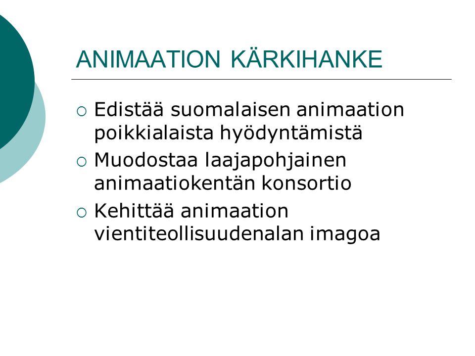 ANIMAATION KÄRKIHANKE  Edistää suomalaisen animaation poikkialaista hyödyntämistä  Muodostaa laajapohjainen animaatiokentän konsortio  Kehittää animaation vientiteollisuudenalan imagoa