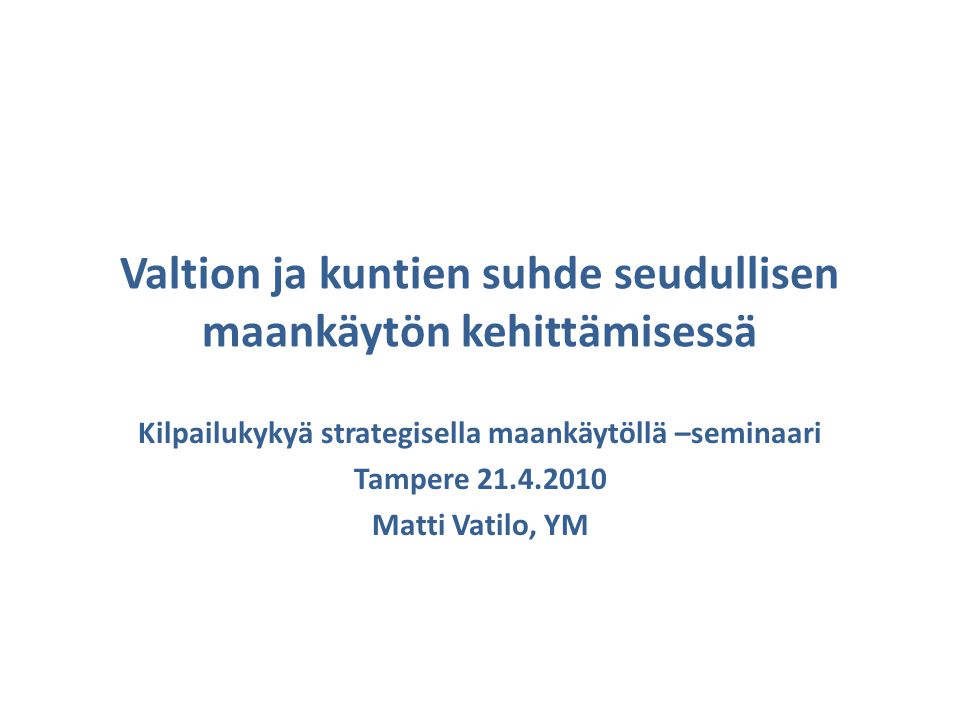 Valtion ja kuntien suhde seudullisen maankäytön kehittämisessä Kilpailukykyä strategisella maankäytöllä –seminaari Tampere Matti Vatilo, YM