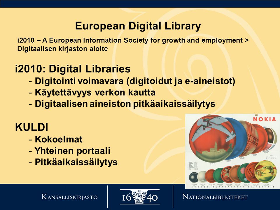 European Digital Library i2010: Digital Libraries - Digitointi voimavara (digitoidut ja e-aineistot) - Käytettävyys verkon kautta - Digitaalisen aineiston pitkäaikaissäilytys KULDI - Kokoelmat - Yhteinen portaali - Pitkäaikaissäilytys i2010 – A European Information Society for growth and employment > Digitaalisen kirjaston aloite