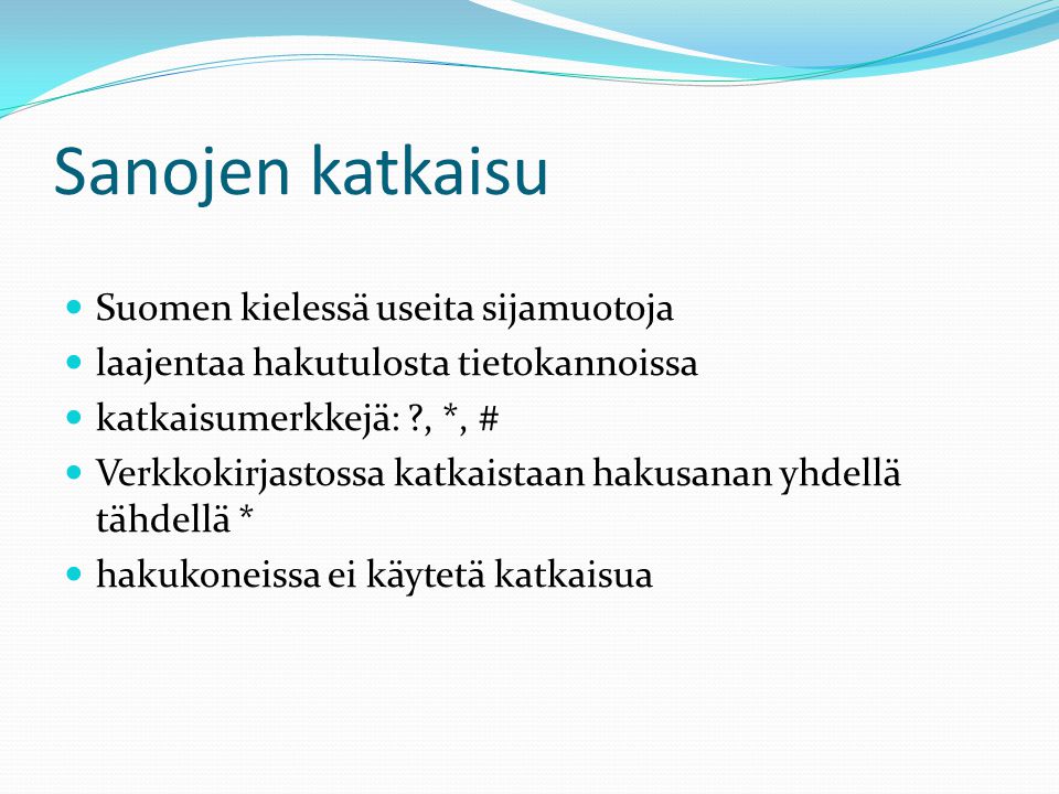 Sanojen katkaisu  Suomen kielessä useita sijamuotoja  laajentaa hakutulosta tietokannoissa  katkaisumerkkejä: , *, #  Verkkokirjastossa katkaistaan hakusanan yhdellä tähdellä *  hakukoneissa ei käytetä katkaisua