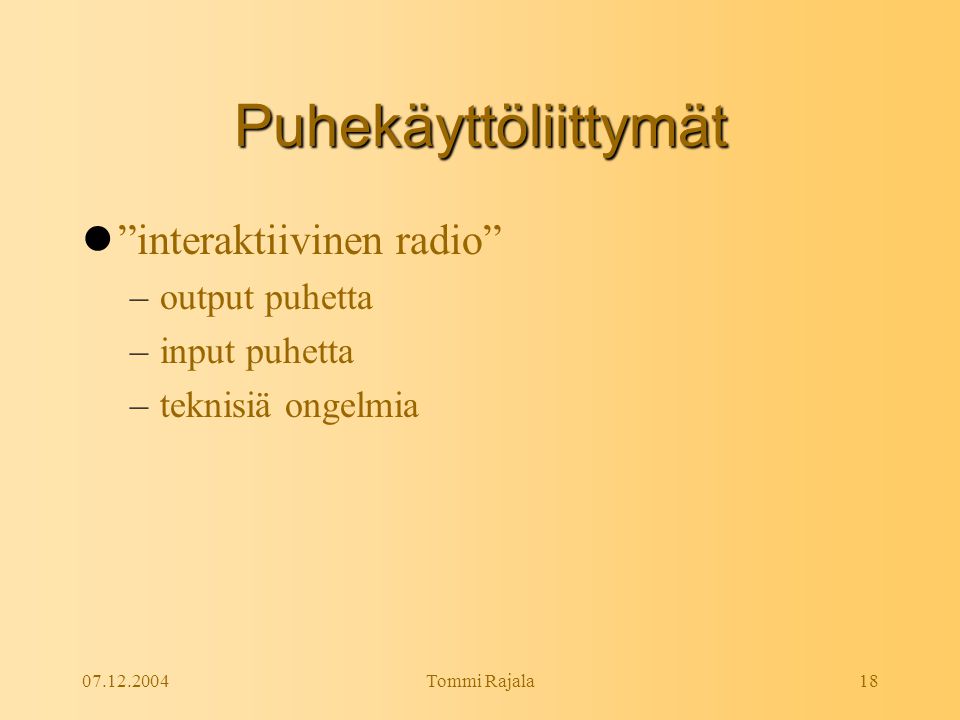 Tommi Rajala18 Puhekäyttöliittymät  interaktiivinen radio –output puhetta –input puhetta –teknisiä ongelmia