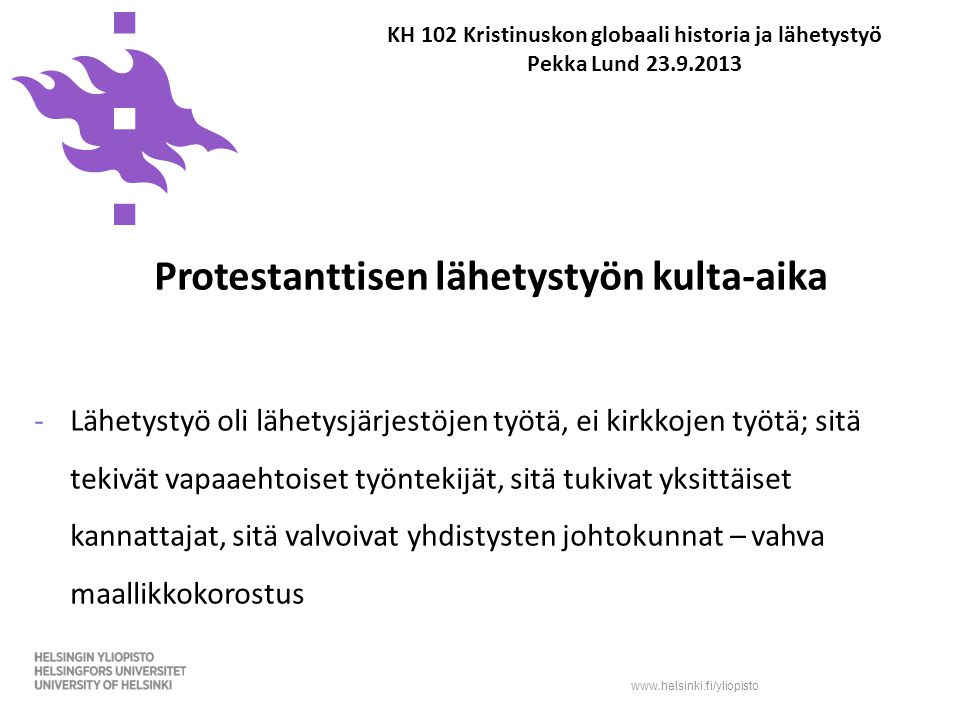 KH 102 Kristinuskon globaali historia ja lähetystyö Pekka Lund Protestanttisen lähetystyön kulta-aika -Lähetystyö oli lähetysjärjestöjen työtä, ei kirkkojen työtä; sitä tekivät vapaaehtoiset työntekijät, sitä tukivat yksittäiset kannattajat, sitä valvoivat yhdistysten johtokunnat – vahva maallikkokorostus