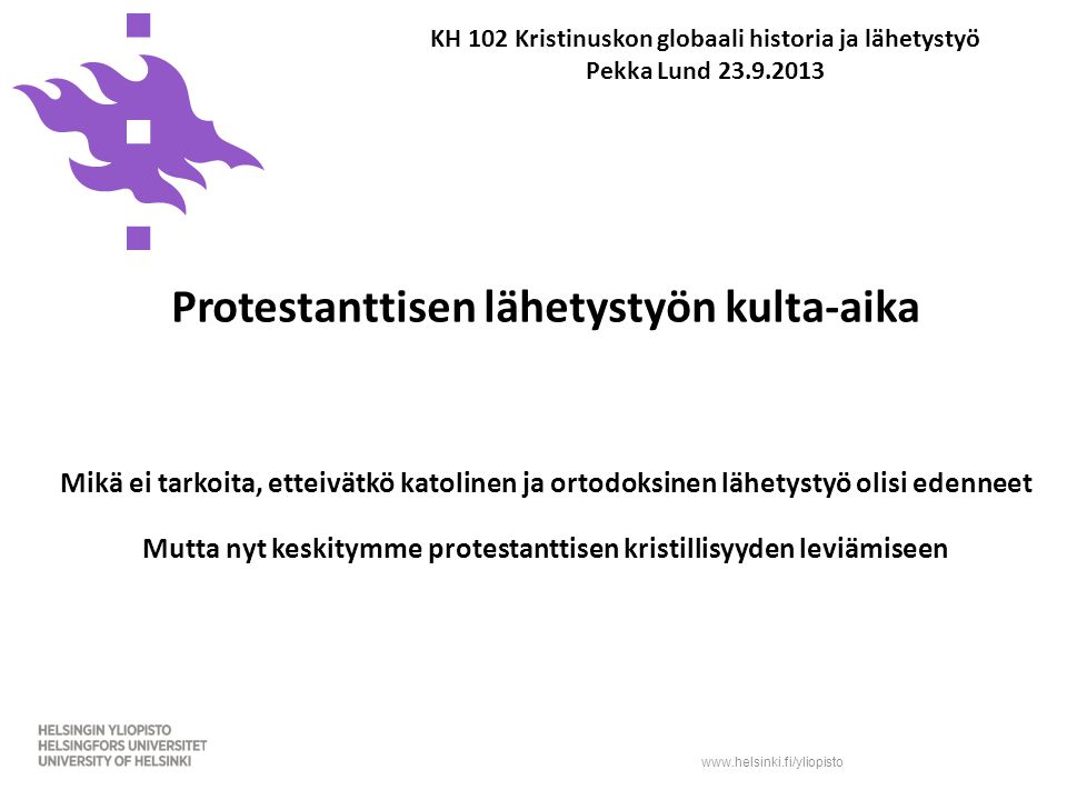 KH 102 Kristinuskon globaali historia ja lähetystyö Pekka Lund Protestanttisen lähetystyön kulta-aika Mikä ei tarkoita, etteivätkö katolinen ja ortodoksinen lähetystyö olisi edenneet Mutta nyt keskitymme protestanttisen kristillisyyden leviämiseen