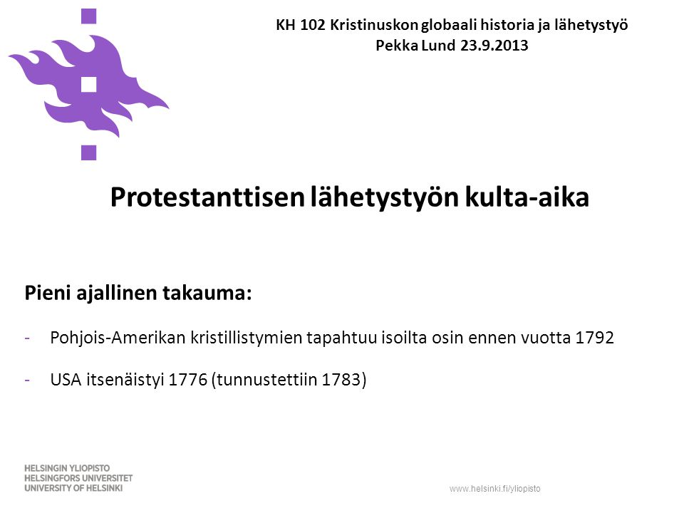 KH 102 Kristinuskon globaali historia ja lähetystyö Pekka Lund Protestanttisen lähetystyön kulta-aika Pieni ajallinen takauma: -Pohjois-Amerikan kristillistymien tapahtuu isoilta osin ennen vuotta USA itsenäistyi 1776 (tunnustettiin 1783)