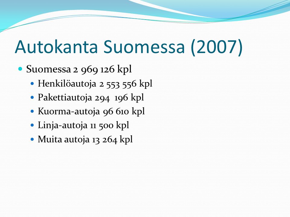 Autokanta Suomessa (2007)  Suomessa kpl  Henkilöautoja kpl  Pakettiautoja kpl  Kuorma-autoja kpl  Linja-autoja kpl  Muita autoja kpl