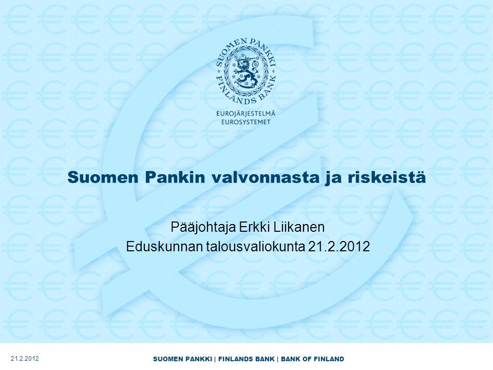 SUOMEN PANKKI | FINLANDS BANK | BANK OF FINLAND Suomen Pankin valvonnasta ja riskeistä Pääjohtaja Erkki Liikanen Eduskunnan talousvaliokunta