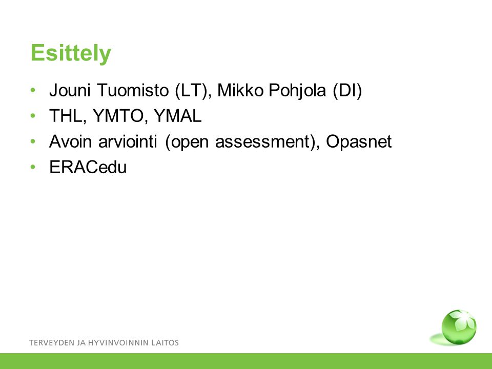 Esittely •Jouni Tuomisto (LT), Mikko Pohjola (DI) •THL, YMTO, YMAL •Avoin arviointi (open assessment), Opasnet •ERACedu