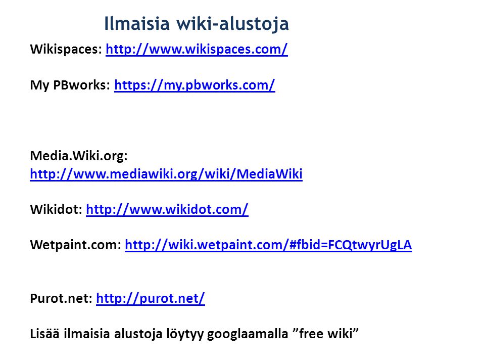 Ilmaisia wiki-alustoja Wikispaces:   My PBworks:   Media.Wiki.org:   Wikidot:   Wetpaint.com:   Purot.net:   Lisää ilmaisia alustoja löytyy googlaamalla free wiki