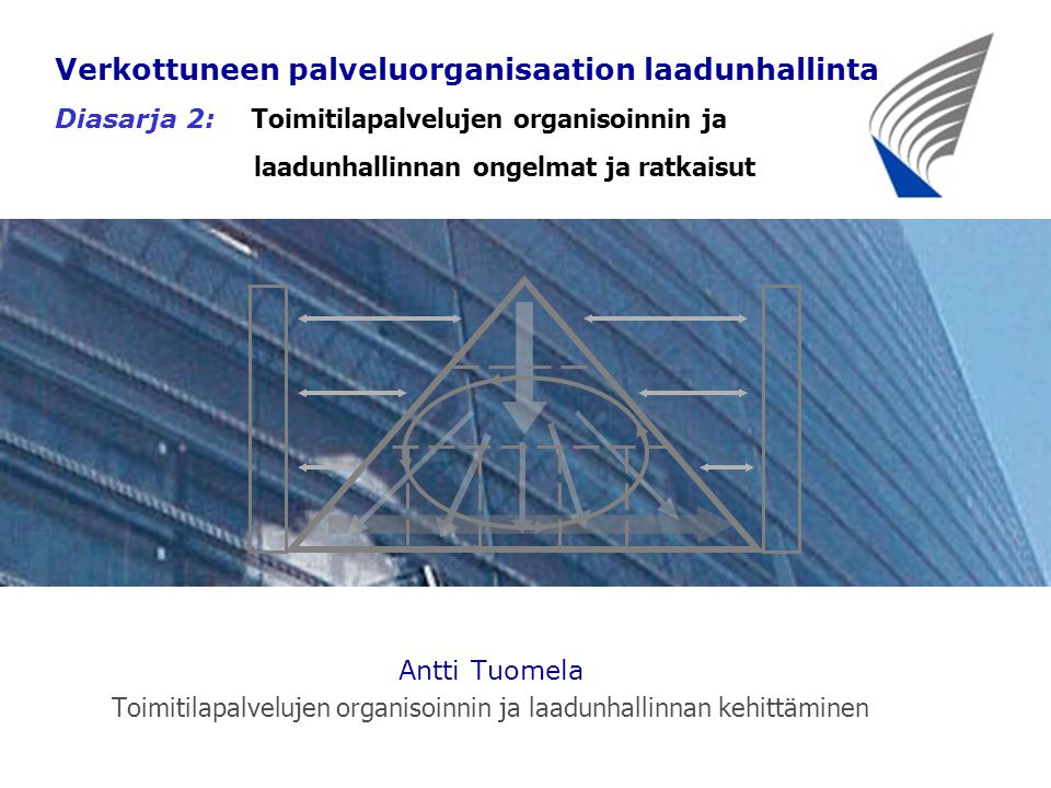 Antti Tuomela Toimitilapalvelujen organisoinnin ja laadunhallinnan kehittäminen Verkottuneen palveluorganisaation laadunhallinta Diasarja 2: T oimitilapalvelujen organisoinnin ja laadunhallinnan ongelmat ja ratkaisut