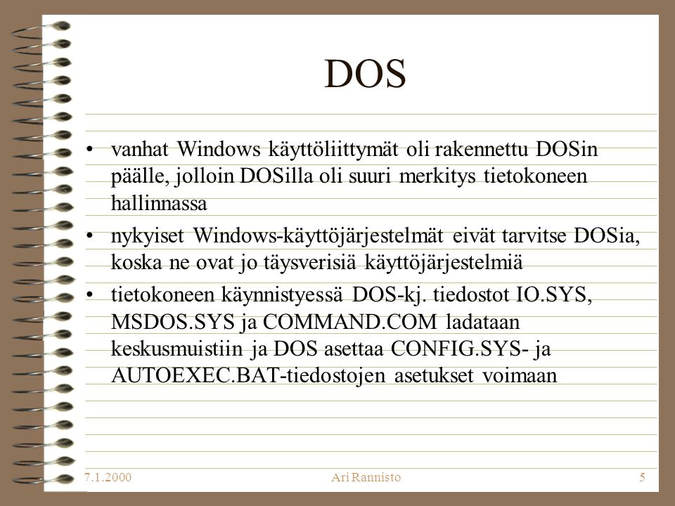 Ari Rannisto5 DOS •vanhat Windows käyttöliittymät oli rakennettu DOSin päälle, jolloin DOSilla oli suuri merkitys tietokoneen hallinnassa •nykyiset Windows-käyttöjärjestelmät eivät tarvitse DOSia, koska ne ovat jo täysverisiä käyttöjärjestelmiä •tietokoneen käynnistyessä DOS-kj.