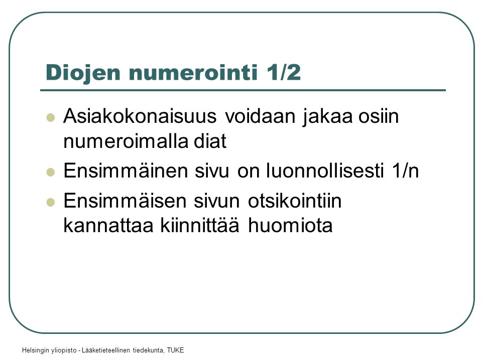 Helsingin yliopisto - Lääketieteellinen tiedekunta, TUKE Diojen numerointi 1/2  Asiakokonaisuus voidaan jakaa osiin numeroimalla diat  Ensimmäinen sivu on luonnollisesti 1/n  Ensimmäisen sivun otsikointiin kannattaa kiinnittää huomiota
