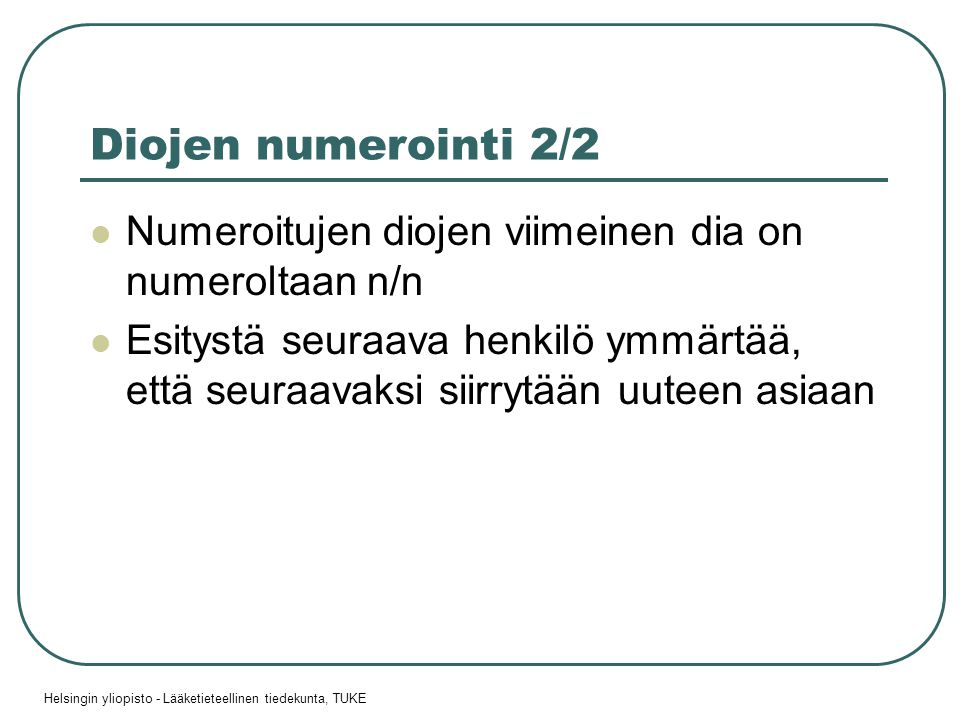 Helsingin yliopisto - Lääketieteellinen tiedekunta, TUKE Diojen numerointi 2/2  Numeroitujen diojen viimeinen dia on numeroltaan n/n  Esitystä seuraava henkilö ymmärtää, että seuraavaksi siirrytään uuteen asiaan