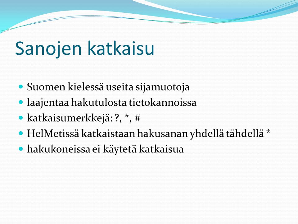Sanojen katkaisu  Suomen kielessä useita sijamuotoja  laajentaa hakutulosta tietokannoissa  katkaisumerkkejä: , *, #  HelMetissä katkaistaan hakusanan yhdellä tähdellä *  hakukoneissa ei käytetä katkaisua