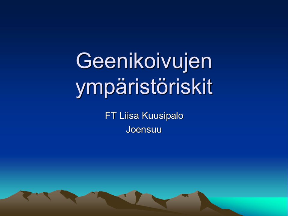 Geenikoivujen ympäristöriskit FT Liisa Kuusipalo Joensuu