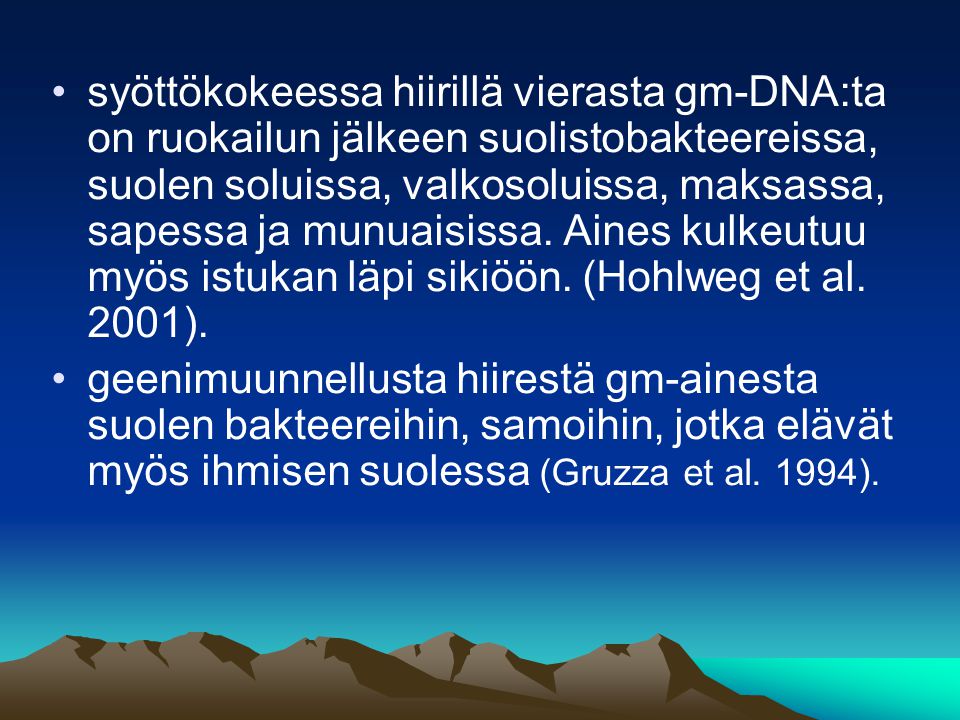 •syöttökokeessa hiirillä vierasta gm-DNA:ta on ruokailun jälkeen suolistobakteereissa, suolen soluissa, valkosoluissa, maksassa, sapessa ja munuaisissa.