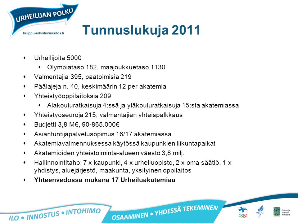 huippu-urheilunmuutos.fi Tunnuslukuja 2011  Urheilijoita 5000  Olympiataso 182, maajoukkuetaso 1130  Valmentajia 395, päätoimisia 219  Päälajeja n.