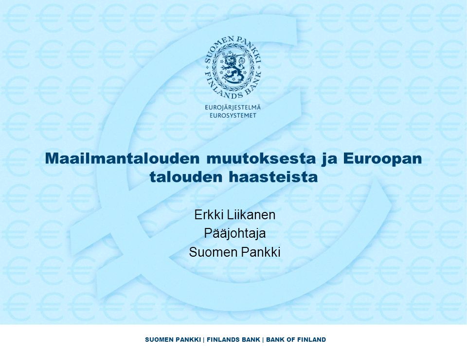SUOMEN PANKKI | FINLANDS BANK | BANK OF FINLAND Maailmantalouden muutoksesta ja Euroopan talouden haasteista Erkki Liikanen Pääjohtaja Suomen Pankki