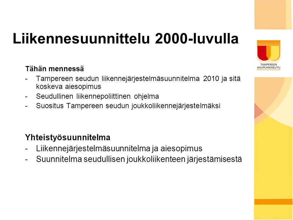 Liikennesuunnittelu 2000-luvulla Tähän mennessä -Tampereen seudun liikennejärjestelmäsuunnitelma 2010 ja sitä koskeva aiesopimus -Seudullinen liikennepoliittinen ohjelma -Suositus Tampereen seudun joukkoliikennejärjestelmäksi Yhteistyösuunnitelma -Liikennejärjestelmäsuunnitelma ja aiesopimus -Suunnitelma seudullisen joukkoliikenteen järjestämisestä