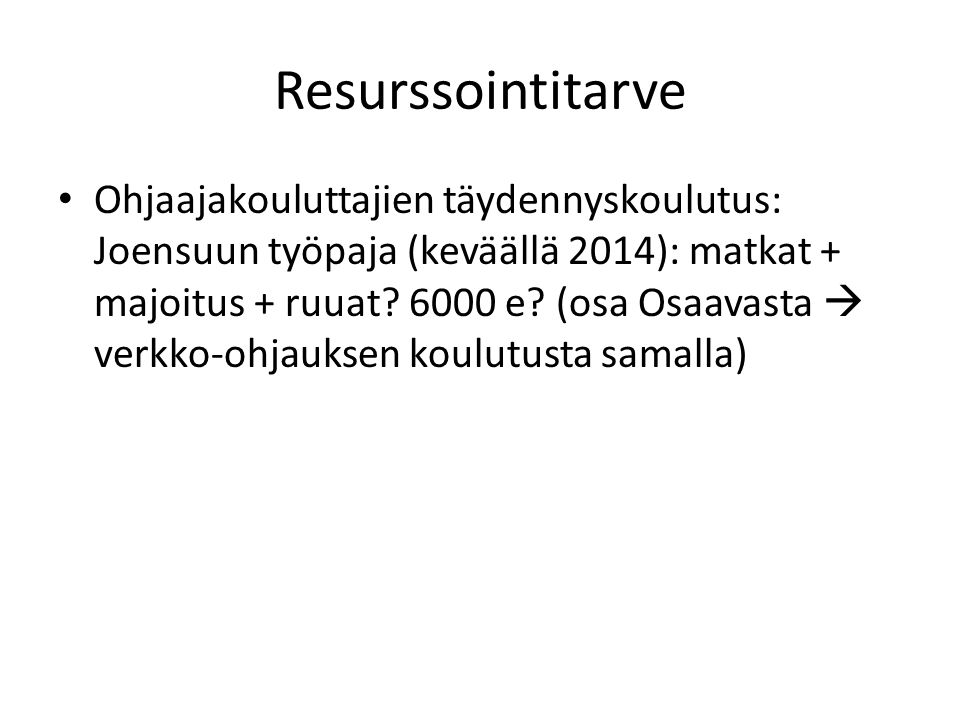 Resurssointitarve • Ohjaajakouluttajien täydennyskoulutus: Joensuun työpaja (keväällä 2014): matkat + majoitus + ruuat.