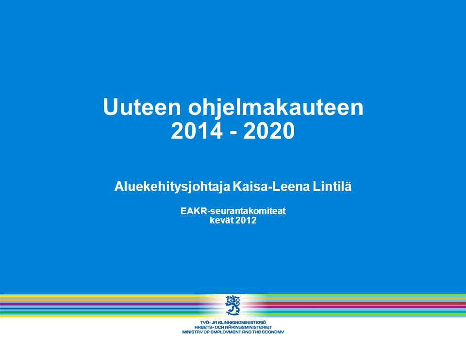 Uuteen ohjelmakauteen Aluekehitysjohtaja Kaisa-Leena Lintilä EAKR-seurantakomiteat kevät 2012