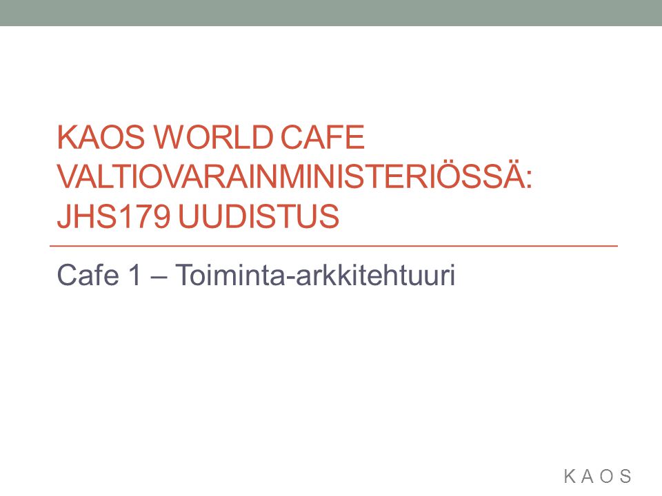 KAOS KAOS WORLD CAFE VALTIOVARAINMINISTERIÖSSÄ: JHS179 UUDISTUS Cafe 1 – Toiminta-arkkitehtuuri