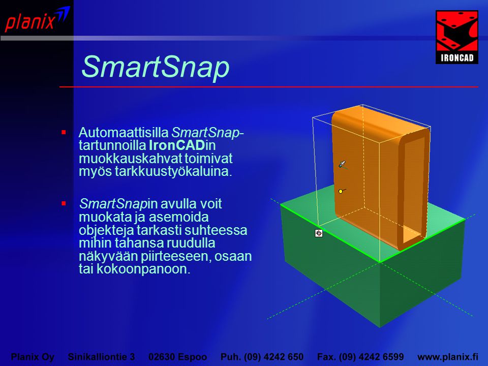 SmartSnap  Automaattisilla SmartSnap- tartunnoilla IronCADin muokkauskahvat toimivat myös tarkkuustyökaluina.