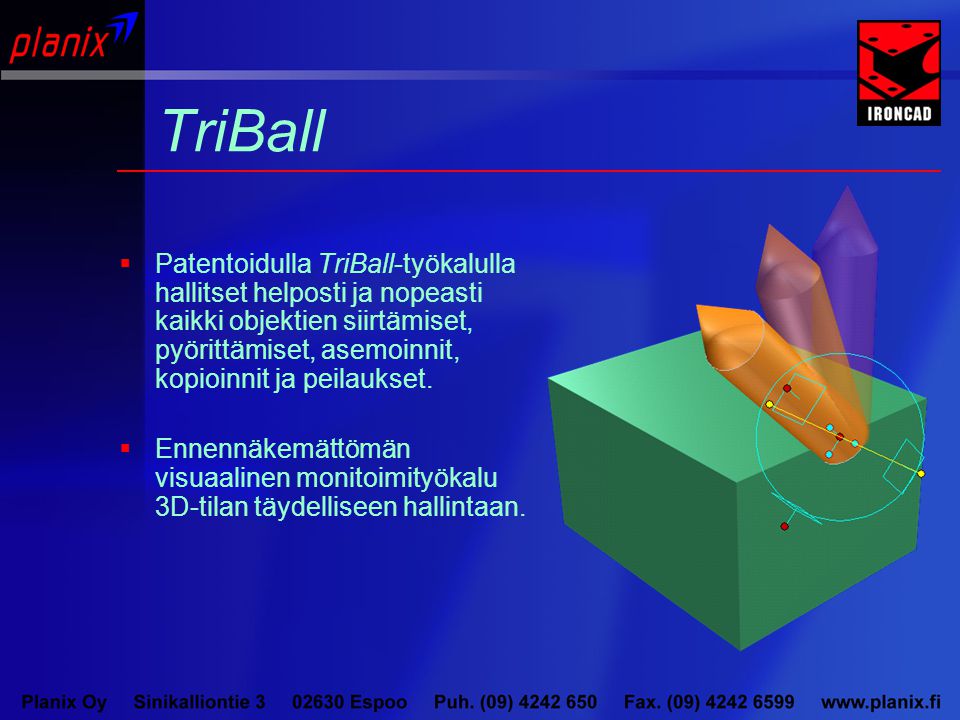 TriBall  Patentoidulla TriBall-työkalulla hallitset helposti ja nopeasti kaikki objektien siirtämiset, pyörittämiset, asemoinnit, kopioinnit ja peilaukset.