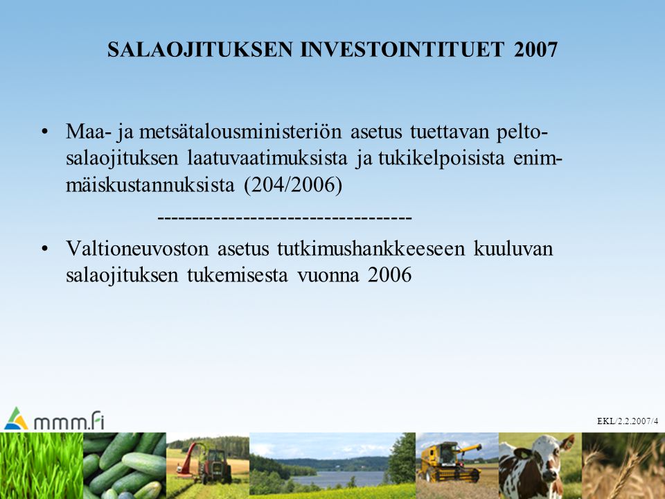 EKL/ /4 SALAOJITUKSEN INVESTOINTITUET 2007 Maa- ja metsätalousministeriön asetus tuettavan pelto- salaojituksen laatuvaatimuksista ja tukikelpoisista enim- mäiskustannuksista (204/2006) Valtioneuvoston asetus tutkimushankkeeseen kuuluvan salaojituksen tukemisesta vuonna 2006