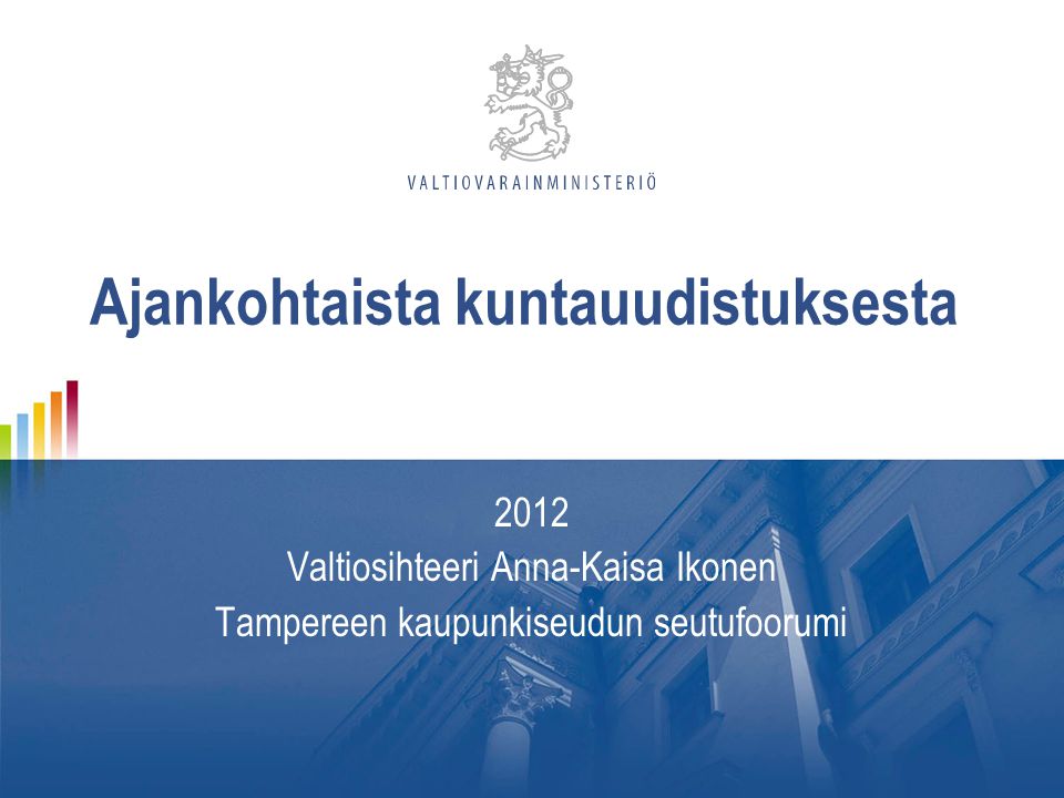 Ajankohtaista kuntauudistuksesta 2012 Valtiosihteeri Anna-Kaisa Ikonen Tampereen kaupunkiseudun seutufoorumi