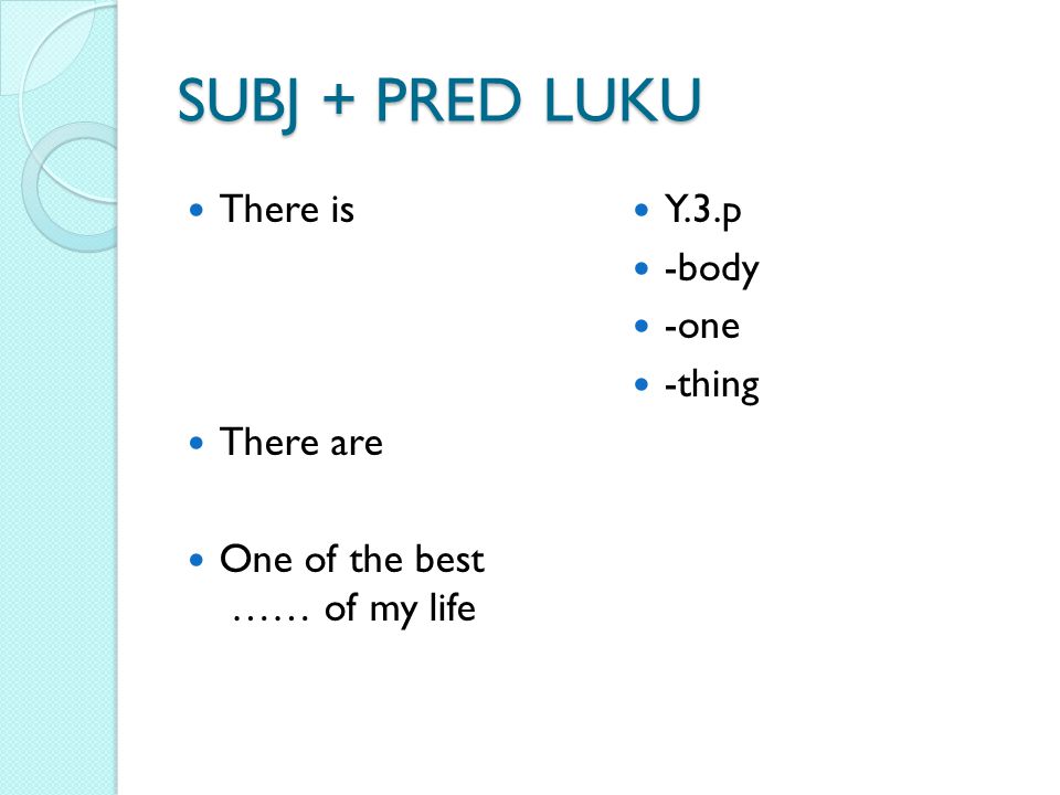 SUBJ + PRED LUKU There is There are One of the best …… of my life Y.3.p -body -one -thing