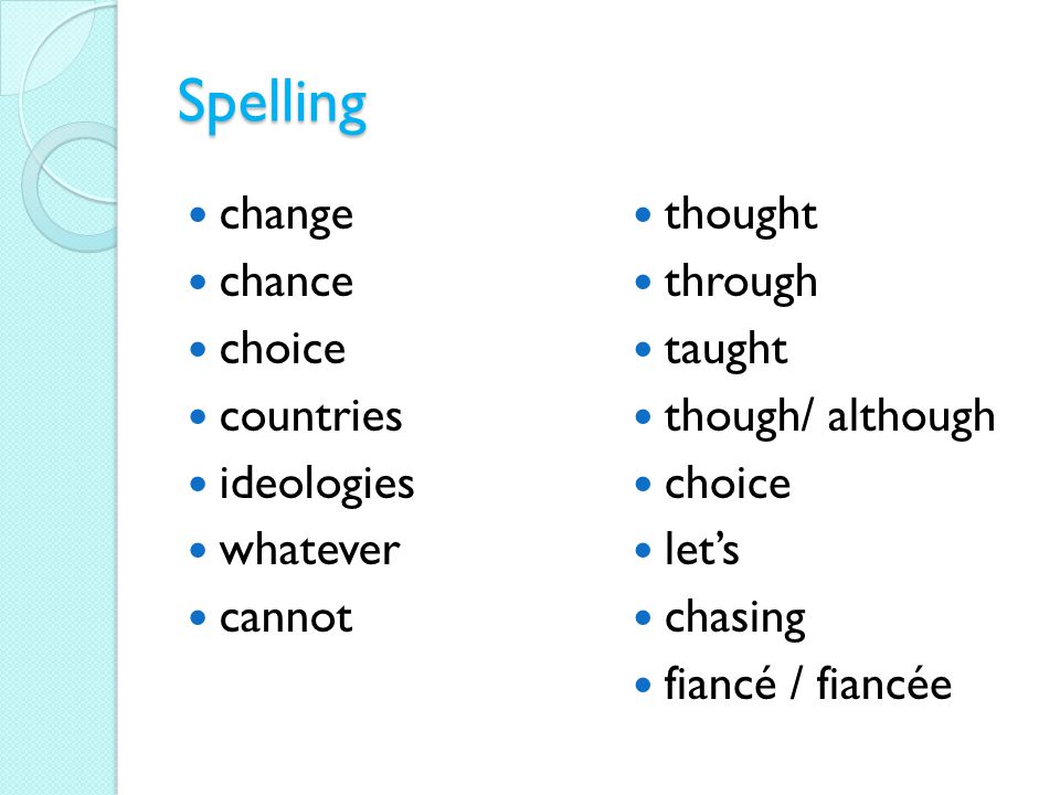 Spelling change chance choice countries ideologies whatever cannot thought through taught though/ although choice let’s chasing fiancé / fiancée