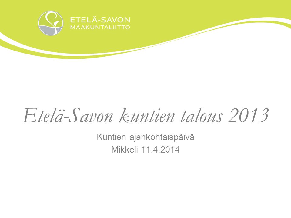Etelä-Savon kuntien talous 2013 Kuntien ajankohtaispäivä Mikkeli
