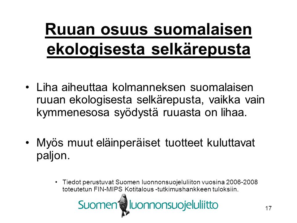 17 Ruuan osuus suomalaisen ekologisesta selkärepusta Liha aiheuttaa kolmanneksen suomalaisen ruuan ekologisesta selkärepusta, vaikka vain kymmenesosa syödystä ruuasta on lihaa.