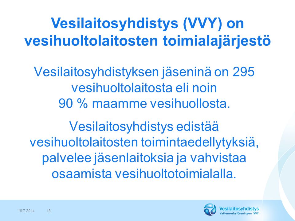 Vesilaitosyhdistys (VVY) on vesihuoltolaitosten toimialajärjestö Vesilaitosyhdistyksen jäseninä on 295 vesihuoltolaitosta eli noin 90 % maamme vesihuollosta.
