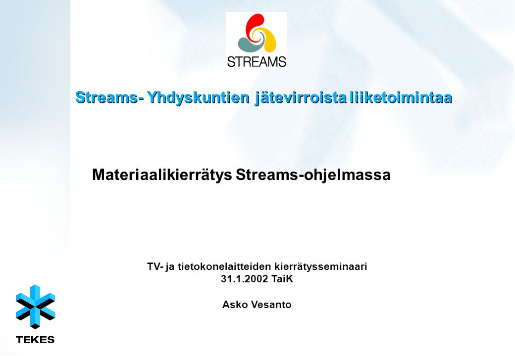 Streams- Yhdyskuntien jätevirroista liiketoimintaa Materiaalikierrätys Streams-ohjelmassa TV- ja tietokonelaitteiden kierrätysseminaari TaiK Asko Vesanto