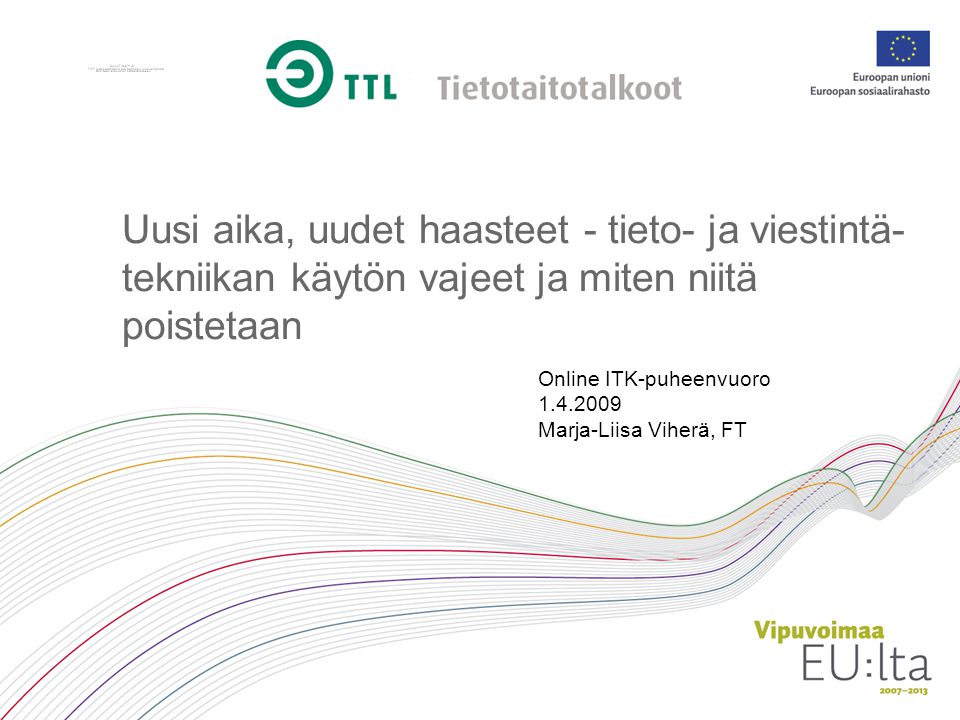 Uusi aika, uudet haasteet - tieto- ja viestintä- tekniikan käytön vajeet ja miten niitä poistetaan Online ITK-puheenvuoro Marja-Liisa Viherä, FT