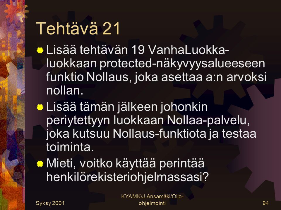Syksy 2001 KYAMK/J.Ansamäki/Olio- ohjelmointi94 Tehtävä 21  Lisää tehtävän 19 VanhaLuokka- luokkaan protected-näkyvyysalueeseen funktio Nollaus, joka asettaa a:n arvoksi nollan.