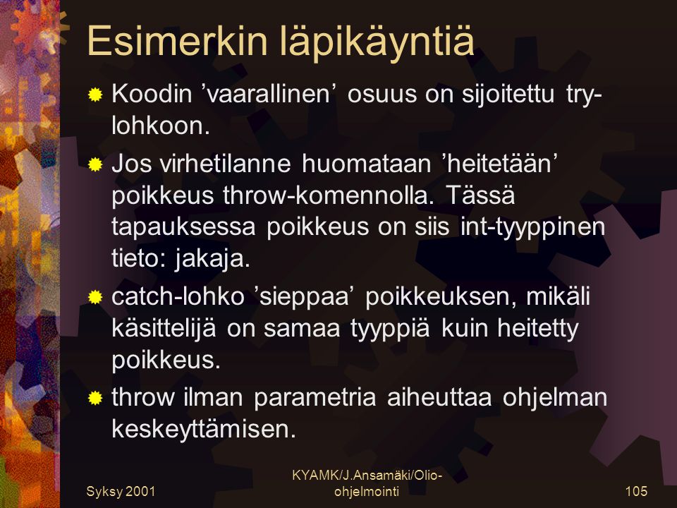 Syksy 2001 KYAMK/J.Ansamäki/Olio- ohjelmointi105 Esimerkin läpikäyntiä  Koodin ’vaarallinen’ osuus on sijoitettu try- lohkoon.