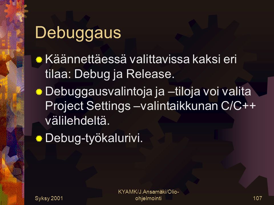 Syksy 2001 KYAMK/J.Ansamäki/Olio- ohjelmointi107 Debuggaus  Käännettäessä valittavissa kaksi eri tilaa: Debug ja Release.