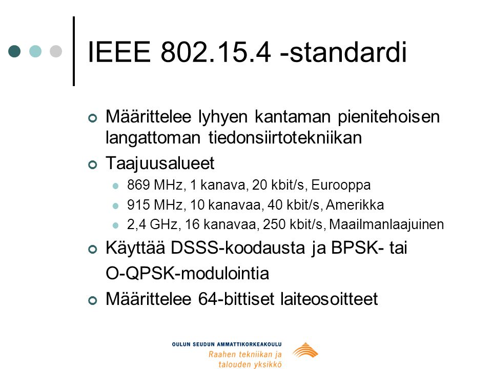 IEEE standardi Määrittelee lyhyen kantaman pienitehoisen langattoman tiedonsiirtotekniikan Taajuusalueet  869 MHz, 1 kanava, 20 kbit/s, Eurooppa  915 MHz, 10 kanavaa, 40 kbit/s, Amerikka  2,4 GHz, 16 kanavaa, 250 kbit/s, Maailmanlaajuinen Käyttää DSSS-koodausta ja BPSK- tai O-QPSK-modulointia Määrittelee 64-bittiset laiteosoitteet