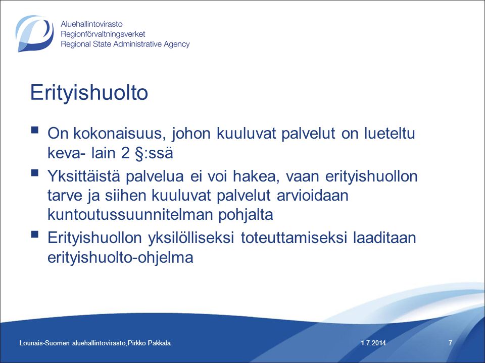 Erityishuolto  On kokonaisuus, johon kuuluvat palvelut on lueteltu keva- lain 2 §:ssä  Yksittäistä palvelua ei voi hakea, vaan erityishuollon tarve ja siihen kuuluvat palvelut arvioidaan kuntoutussuunnitelman pohjalta  Erityishuollon yksilölliseksi toteuttamiseksi laaditaan erityishuolto-ohjelma Lounais-Suomen aluehallintovirasto,Pirkko Pakkala7