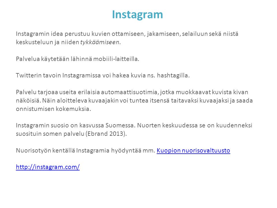 Instagram Instagramin idea perustuu kuvien ottamiseen, jakamiseen, selailuun sekä niistä keskusteluun ja niiden tykkäämiseen.