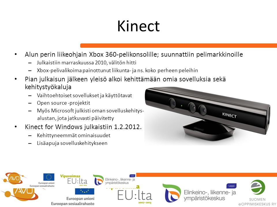 Kinect • Alun perin liikeohjain Xbox 360-pelikonsolille; suunnattiin pelimarkkinoille – Julkaistiin marraskuussa 2010, välitön hitti – Xbox-pelivalikoima painottunut liikunta- ja ns.