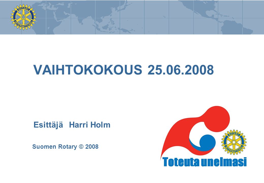 VAIHTOKOKOUS Esittäjä Harri Holm Suomen Rotary © 2008