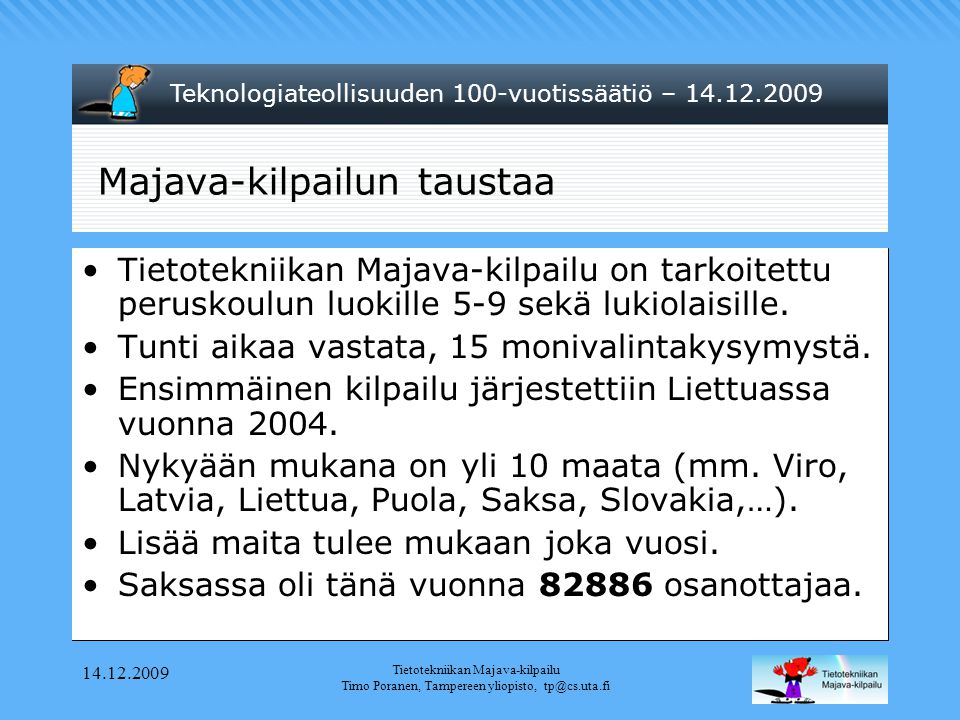 Teknologiateollisuuden 100-vuotissäätiö – Tietotekniikan Majava-kilpailu Timo Poranen, Tampereen yliopisto, Majava-kilpailun taustaa •Tietotekniikan Majava-kilpailu on tarkoitettu peruskoulun luokille 5-9 sekä lukiolaisille.