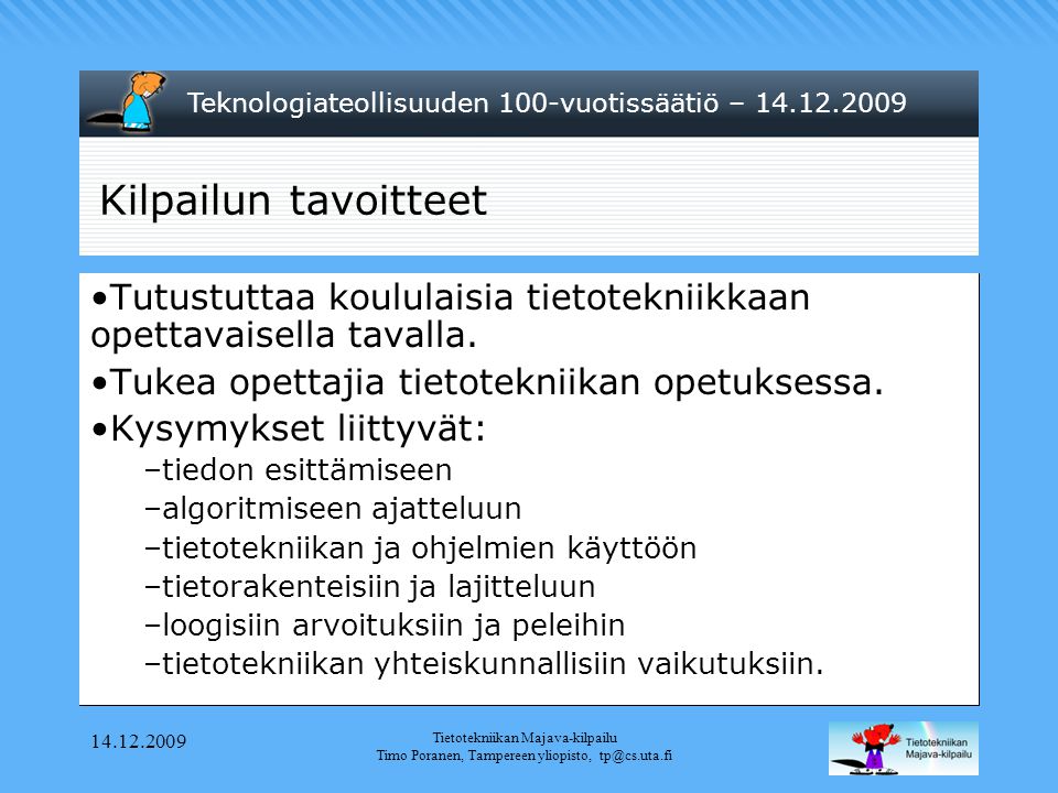 Teknologiateollisuuden 100-vuotissäätiö – Tietotekniikan Majava-kilpailu Timo Poranen, Tampereen yliopisto, Kilpailun tavoitteet •Tutustuttaa koululaisia tietotekniikkaan opettavaisella tavalla.