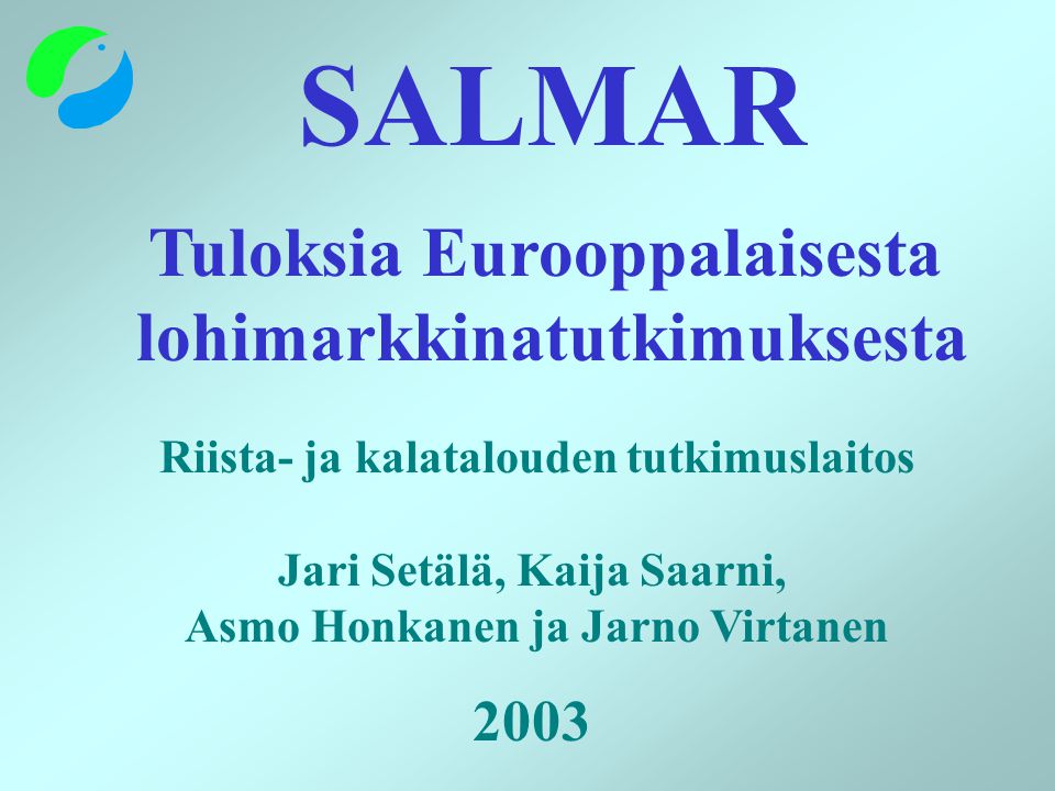 SALMAR Tuloksia Eurooppalaisesta lohimarkkinatutkimuksesta Riista- ja kalatalouden tutkimuslaitos Jari Setälä, Kaija Saarni, Asmo Honkanen ja Jarno Virtanen 2003