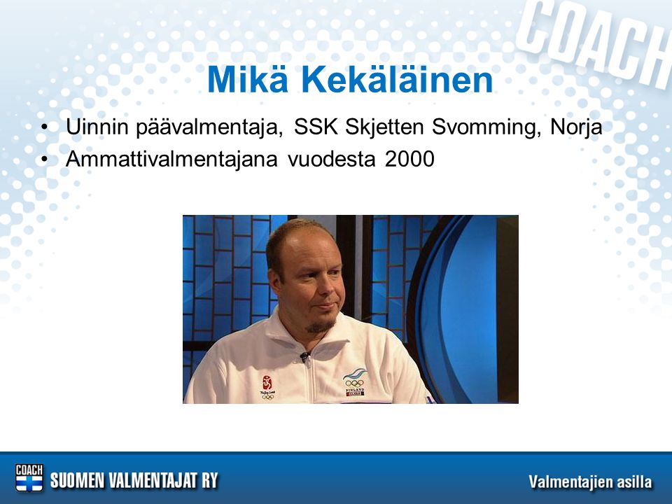 Mikä Kekäläinen •Uinnin päävalmentaja, SSK Skjetten Svomming, Norja •Ammattivalmentajana vuodesta 2000